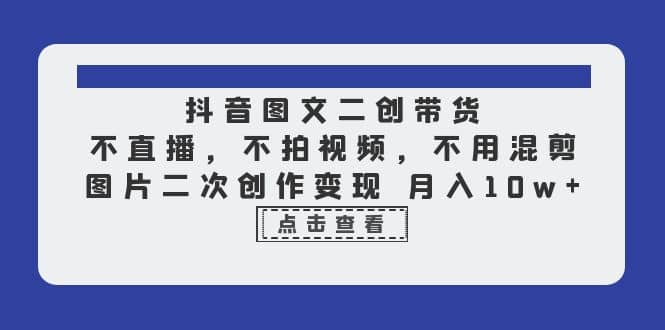 抖音图文二创带货，不直播，不拍视频，不用混剪，图片二次创作变现 月入10w71快客-网赚-兼职-视频代发71快客网