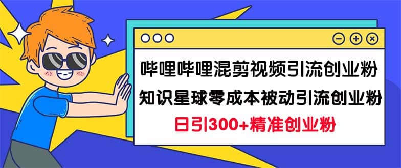 哔哩哔哩混剪视频引流创业粉日引300+知识星球零成本被动引流创业粉一天300+71快客-网赚-兼职-视频代发71快客网