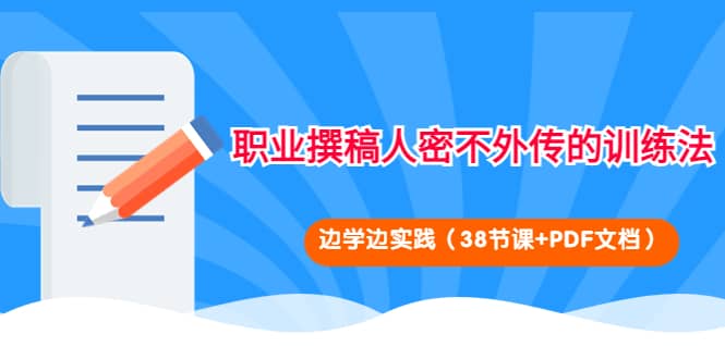 职业撰稿人密不外传的训练法：边学边实践（38节课+PDF文档）71快客-网赚-兼职-视频代发71快客网