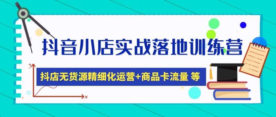 抖音小店实战落地训练营：抖店无货源精细化运营，商品卡流量等等（22节）71快客-网赚-兼职-视频代发71快客网