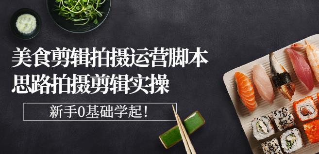 湘水·美食剪辑拍摄运营，脚本思路拍摄剪辑实操+基础知识71快客-网赚-兼职-视频代发71快客网