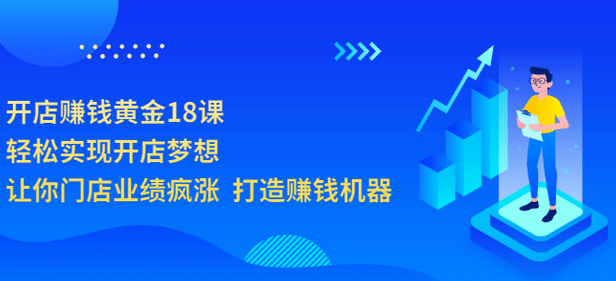 开店赚钱黄金18课，轻松实现开店梦想，让你门店业绩疯涨 打造赚钱机器71快客-网赚-兼职-视频代发71快客网