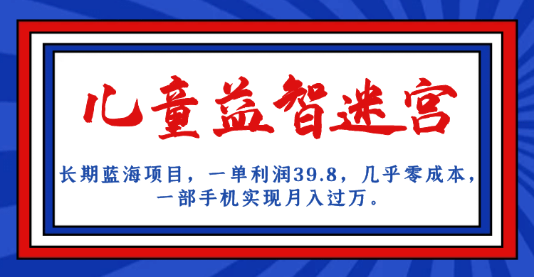 长期蓝海项目 儿童益智迷宫 一单利润39.8 几乎零成本 一部手机实现月入过万71快客-网赚-兼职-视频代发71快客网