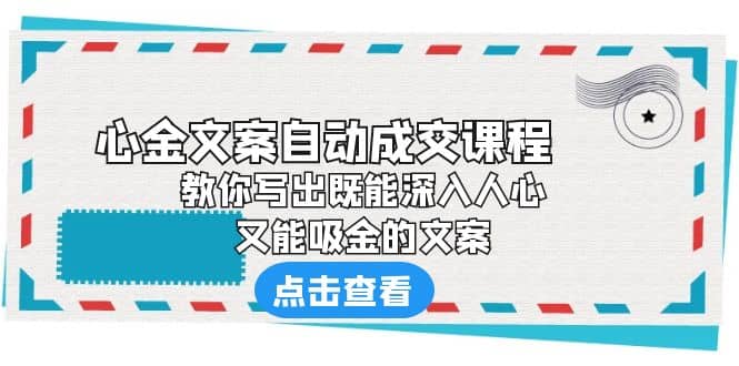 《心金文案自动成交课程》 教你写出既能深入人心、又能吸金的文案71快客-网赚-兼职-视频代发71快客网