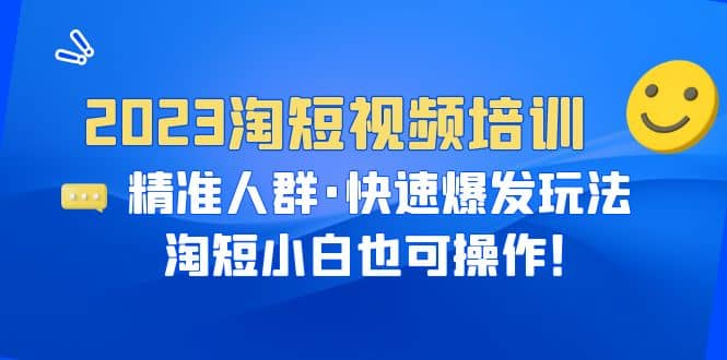 2023淘短视频培训：精准人群·快速爆发玩法，淘短小白也可操作71快客-网赚-兼职-视频代发71快客网