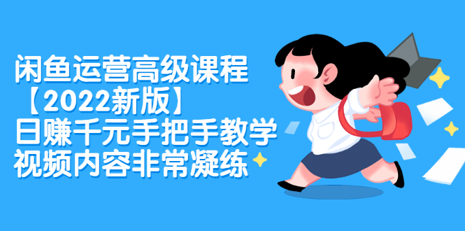 闲鱼运营高级课程【2022新版】，日赚千元手把手教学，视频内容非常凝练71快客-网赚-兼职-视频代发71快客网