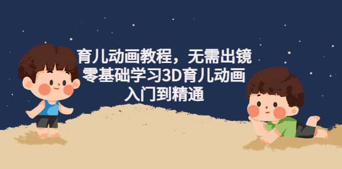 育儿动画教程，无需出镜，零基础学习3D育儿动画，入门到精通71快客-网赚-兼职-视频代发71快客网