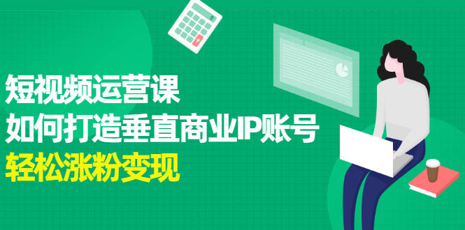 短视频运营课，如何打造垂直商业IP账号71快客-网赚-兼职-视频代发71快客网