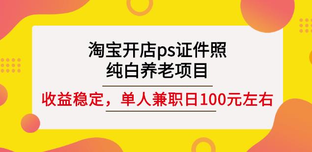 淘宝开店ps证件照，纯白养老项目，单人兼职稳定日100元(教程+软件+素材)71快客-网赚-兼职-视频代发71快客网