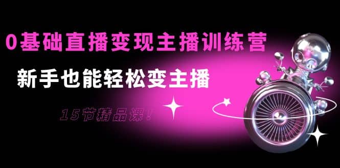 0基础直播变现主播训练营：新手也能轻松变主播，15节精品课71快客-网赚-兼职-视频代发71快客网