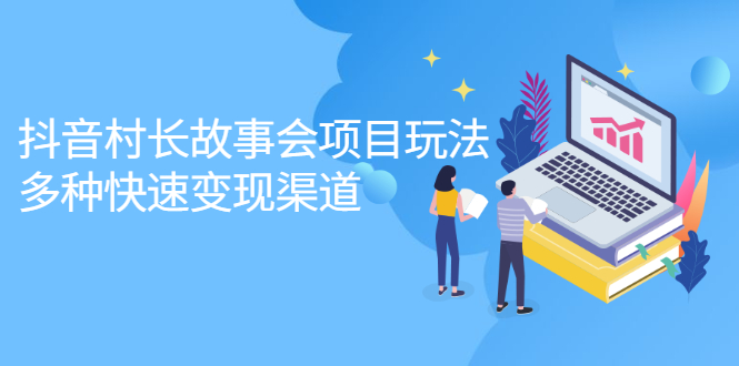 抖音村长故事会项目玩法，多种快速变现渠道【视频课程】71快客-网赚-兼职-视频代发71快客网