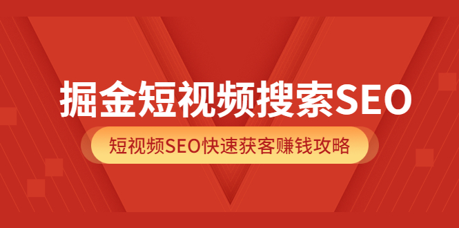 掘金短视频搜索SEO，短视频SEO快速获客赚钱攻略（价值980）71快客-网赚-兼职-视频代发71快客网