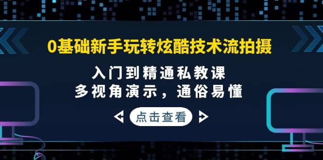0基础新手玩转炫酷技术流拍摄：入门到精通私教课，多视角演示，通俗易懂71快客-网赚-兼职-视频代发71快客网