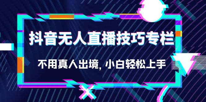 抖音无人直播技巧专栏，不用真人出境，小白轻松上手（27节）71快客-网赚-兼职-视频代发71快客网