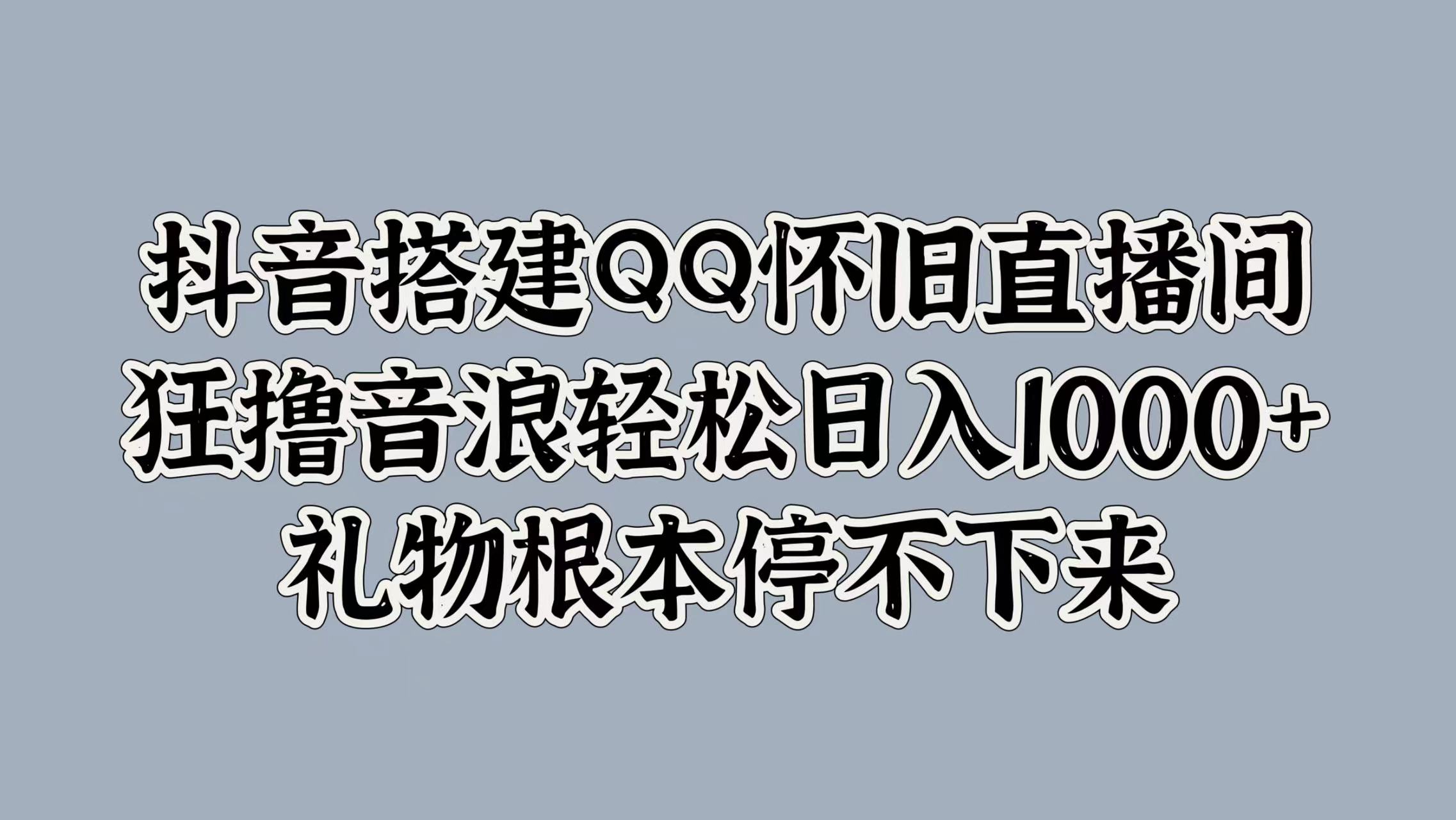 抖音搭建QQ怀旧直播间，狂撸音浪轻松日入1000+礼物根本停不下来71快客-网赚-兼职-视频代发71快客网