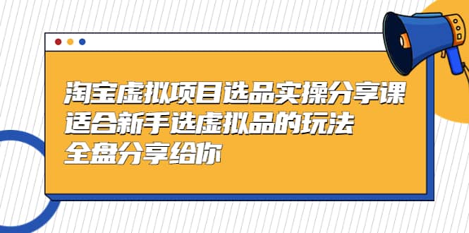 淘宝虚拟项目选品实操分享课，适合新手选虚拟品的玩法 全盘分享给你71快客-网赚-兼职-视频代发71快客网