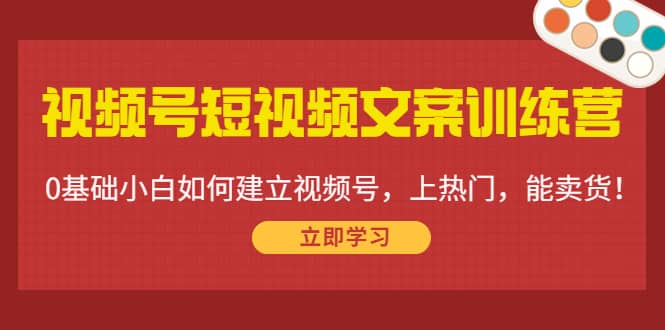视频号短视频文案训练营：0基础小白如何建立视频号，上热门，能卖货！71快客-网赚-兼职-视频代发71快客网
