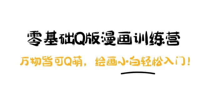 零基础Q版漫画训练营：万物皆可Q萌，绘画小白轻松入门71快客-网赚-兼职-视频代发71快客网