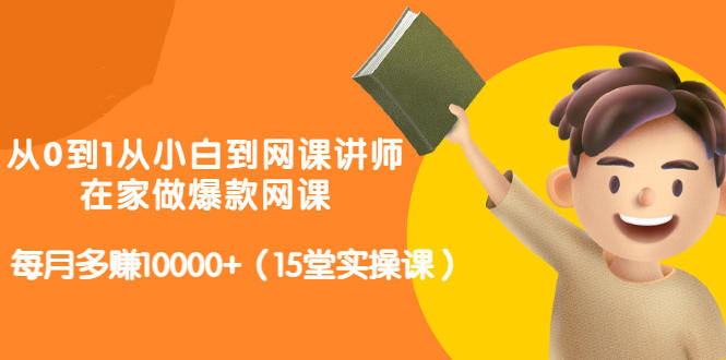 从0到1从小白到网课讲师：在家做爆款网课，每月多赚10000+（15堂实操课）71快客-网赚-兼职-视频代发71快客网