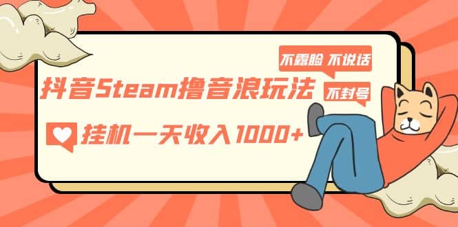 抖音Steam撸音浪玩法 不露脸 不说话 不封号 社恐人群福音71快客-网赚-兼职-视频代发71快客网