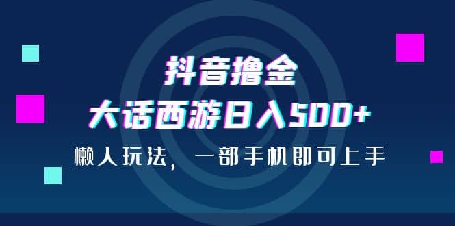 抖音撸金，大话西游日入500+，懒人玩法，一部手机即可上手71快客-网赚-兼职-视频代发71快客网