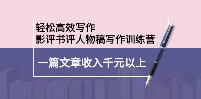 轻松高效写作：影评书评人物稿写作训练营71快客-网赚-兼职-视频代发71快客网
