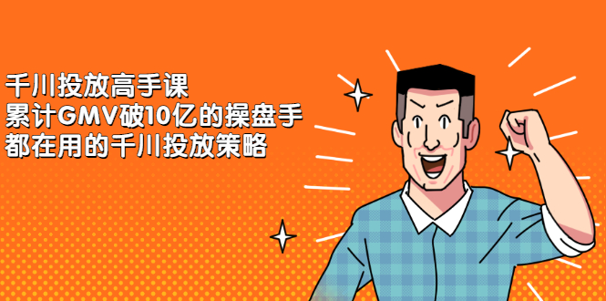 千川投放高手课，累计GMV破10亿的操盘手都在用的千川投放策略71快客-网赚-兼职-视频代发71快客网