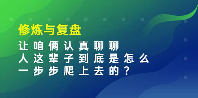 某收费文章：修炼与复盘 让咱俩认真聊聊 人这辈子到底怎么一步步爬上去的?71快客-网赚-兼职-视频代发71快客网