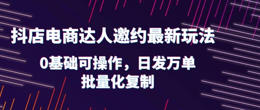 抖店电商达人邀约最新玩法，0基础可操作，日发万单，批量化复制71快客-网赚-兼职-视频代发71快客网