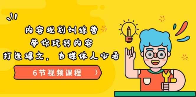《内容规划训练营》带你玩转内容，打造爆文，自媒体人必看（6节视频课程）71快客-网赚-兼职-视频代发71快客网