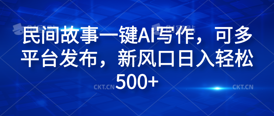 民间故事一键AI写作，可多平台发布，新风口日入轻松600+71快客-网赚-兼职-视频代发71快客网