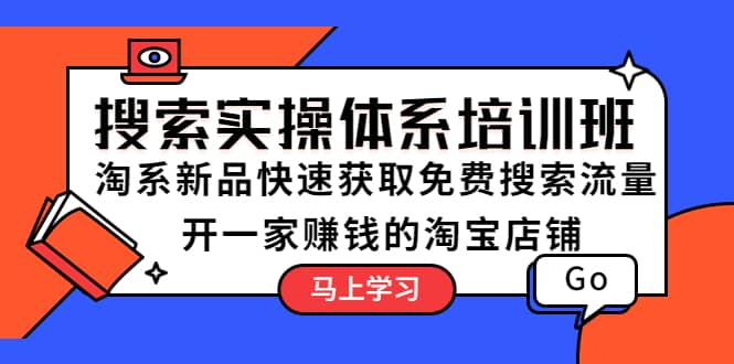 搜索实操体系培训班：淘系新品快速获取免费搜索流量 开一家赚钱的淘宝店铺71快客-网赚-兼职-视频代发71快客网