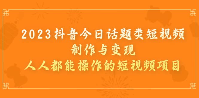2023抖音今日话题类短视频制作与变现，人人都能操作的短视频项目71快客-网赚-兼职-视频代发71快客网