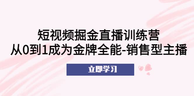 短视频掘金直播训练营：从0到1成为金牌全能-销售型主播71快客-网赚-兼职-视频代发71快客网