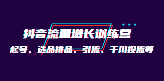 月销1.6亿实操团队·抖音流量增长训练营：起号、选品排品、引流 千川投流等71快客-网赚-兼职-视频代发71快客网