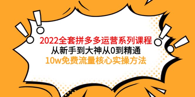 2022全套拼多多运营课程，从新手到大神从0到精通，10w免费流量核心实操方法71快客-网赚-兼职-视频代发71快客网