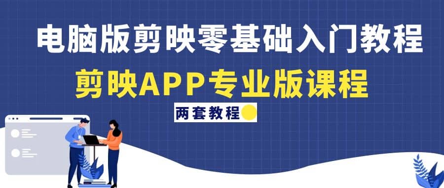 电脑版剪映零基础入门教程+剪映APP专业版课程（两套教程）71快客-网赚-兼职-视频代发71快客网