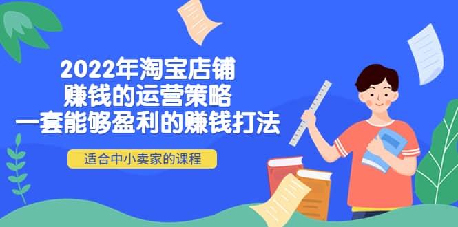 2022年淘宝店铺赚钱的运营策略：一套能够盈利的赚钱打法，适合中小卖家71快客-网赚-兼职-视频代发71快客网