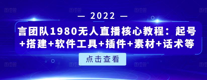 言团队1980无人直播核心教程：起号+搭建+软件工具+插件+素材+话术等等71快客-网赚-兼职-视频代发71快客网