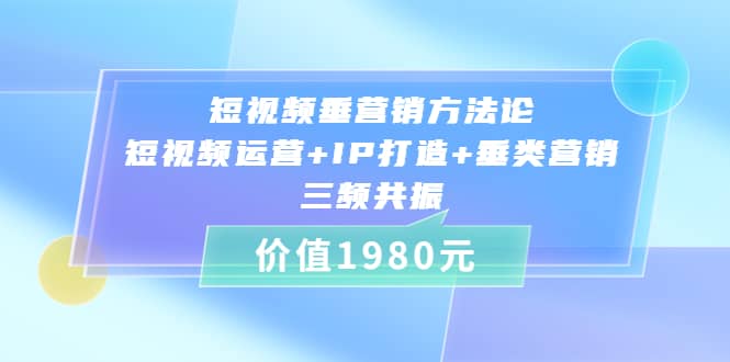 短视频垂营销方法论:短视频运营+IP打造+垂类营销，三频共振（价值1980）71快客-网赚-兼职-视频代发71快客网
