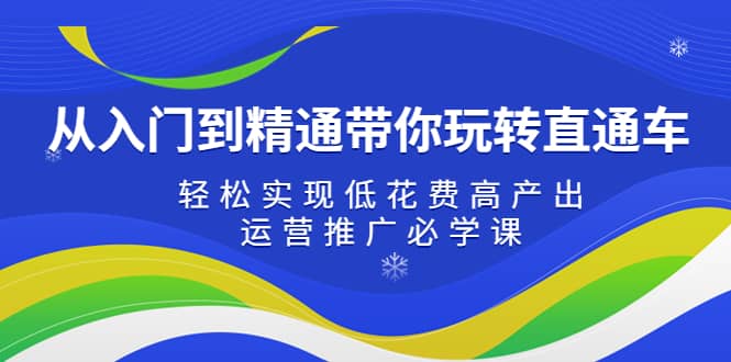 从入门到精通带你玩转直通车：轻松实现低花费高产出，35节运营推广必学课71快客-网赚-兼职-视频代发71快客网