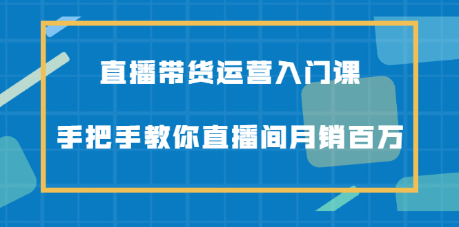 直播带货运营入门课，手把手教你直播间月销百万71快客-网赚-兼职-视频代发71快客网