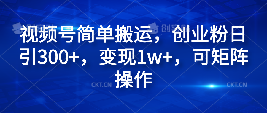 视频号简单搬运，创业粉日引300+，变现1w+，可矩阵操作71快客-网赚-兼职-视频代发71快客网