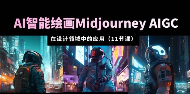 AI·智能绘画Midjourney AIGC 在设计领域中的应用 从入门到精通（11节课）71快客-网赚-兼职-视频代发71快客网