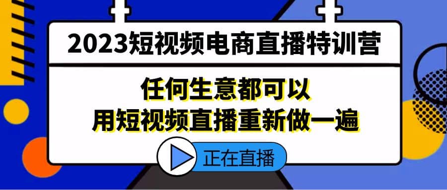 2023短视频电商直播特训营，任何生意都可以用短视频直播重新做一遍71快客-网赚-兼职-视频代发71快客网