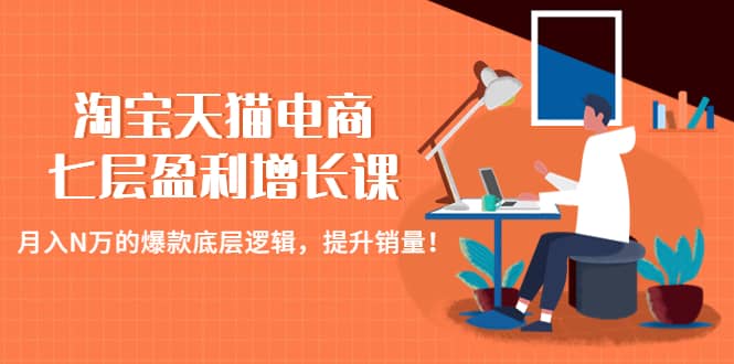 淘宝天猫电商七层盈利增长课：月入N万的爆款底层逻辑，提升销量71快客-网赚-兼职-视频代发71快客网