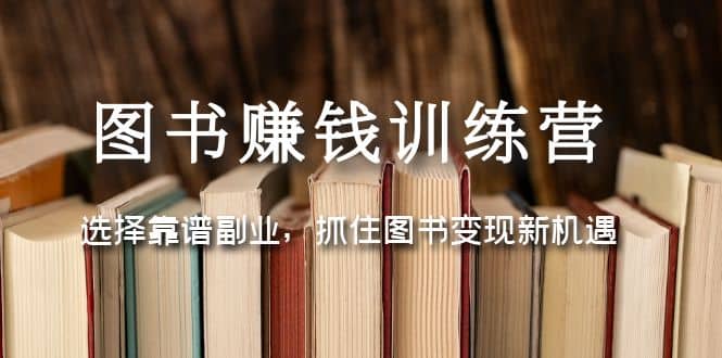 图书赚钱训练营：选择靠谱副业，抓住图书变现新机遇71快客-网赚-兼职-视频代发71快客网