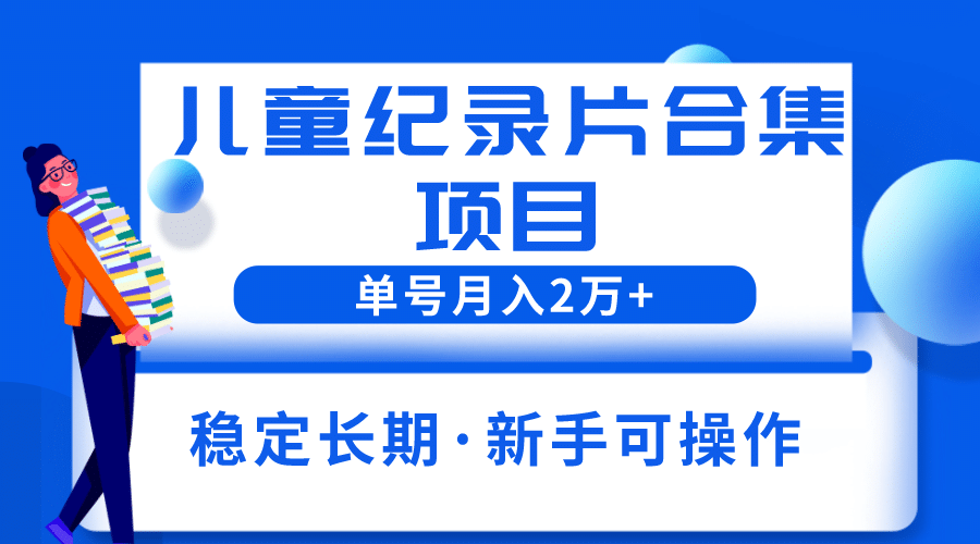 2023儿童纪录片合集项目，单个账号轻松月入2w+71快客-网赚-兼职-视频代发71快客网