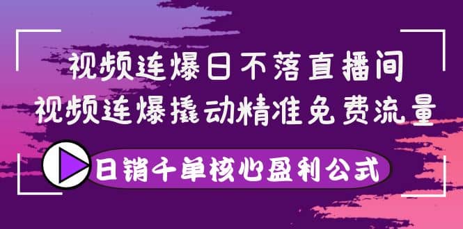 视频连爆日不落直播间，视频连爆撬动精准免费流量，日销千单核心盈利公式71快客-网赚-兼职-视频代发71快客网