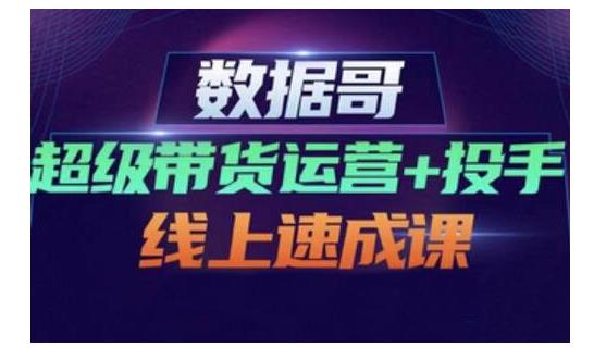 数据哥·超级带货运营+投手线上速成课，快速提升运营和熟悉学会投手技巧71快客-网赚-兼职-视频代发71快客网